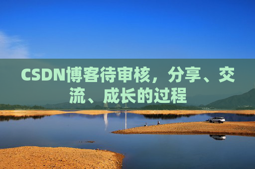 CSDN博客待审核，分享、交流、成长的过程